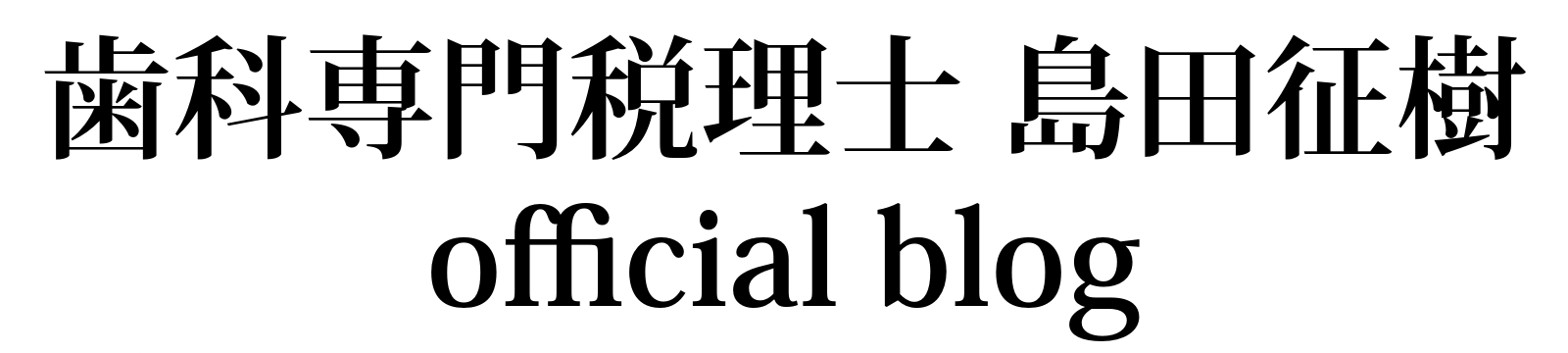 歯科専門税理士｜島田征樹のオフィシャルブログ